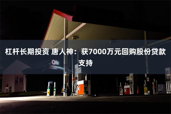 杠杆长期投资 唐人神：获7000万元回购股份贷款支持