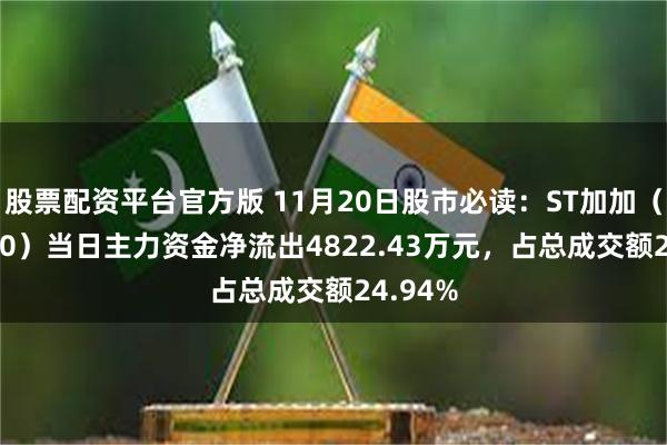 股票配资平台官方版 11月20日股市必读：ST加加（002650）当日主力资金净流出4822.43万元，占总成交额24.94%