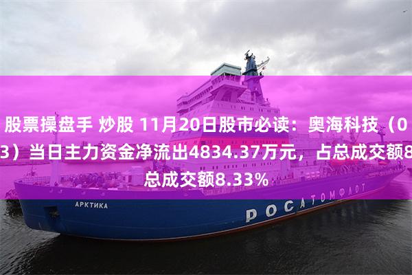股票操盘手 炒股 11月20日股市必读：奥海科技（002993）当日主力资金净流出4834.37万元，占总成交额8.33%