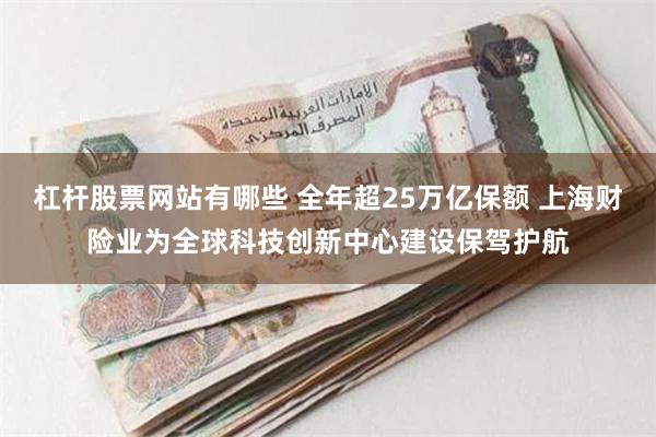 杠杆股票网站有哪些 全年超25万亿保额 上海财险业为全球科技创新中心建设保驾护航