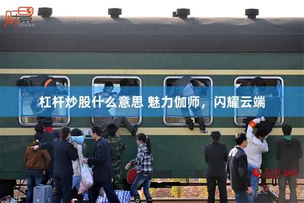 杠杆炒股什么意思 魅力伽师，闪耀云端