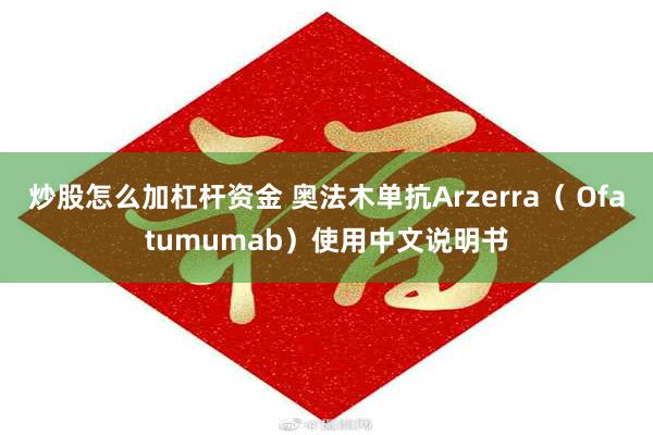 炒股怎么加杠杆资金 奥法木单抗Arzerra（ Ofatumumab）使用中文说明书