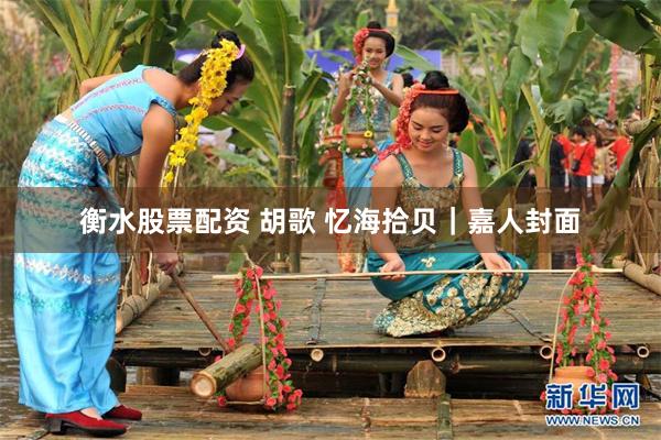 衡水股票配资 胡歌 忆海拾贝｜嘉人封面