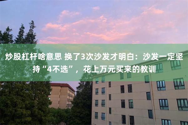 炒股杠杆啥意思 换了3次沙发才明白：沙发一定坚持“4不选”，花上万元买来的教训