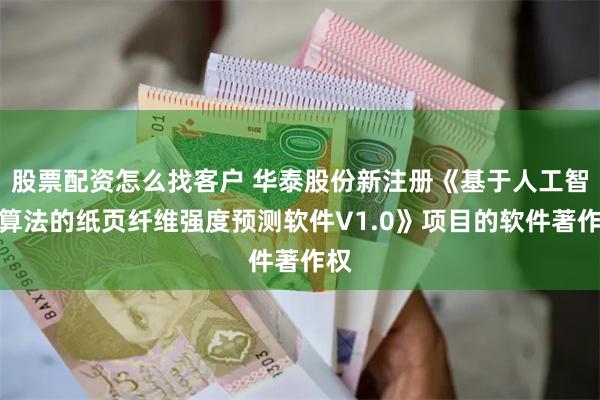 股票配资怎么找客户 华泰股份新注册《基于人工智能算法的纸页纤维强度预测软件V1.0》项目的软件著作权
