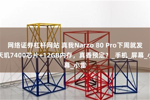 网络证劵杠杆网站 真我Narzo 80 Pro下周就发！天玑7400芯片+12GB内存，真香预定？_手机_屏幕_小雷