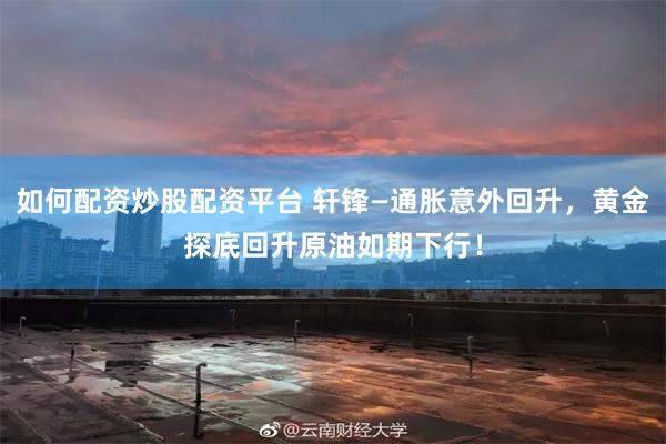 如何配资炒股配资平台 轩锋—通胀意外回升，黄金探底回升原油如期下行！