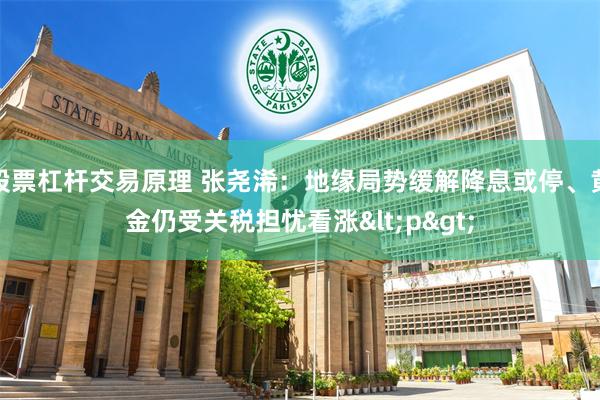 股票杠杆交易原理 张尧浠：地缘局势缓解降息或停、黄金仍受关税担忧看涨<p>
