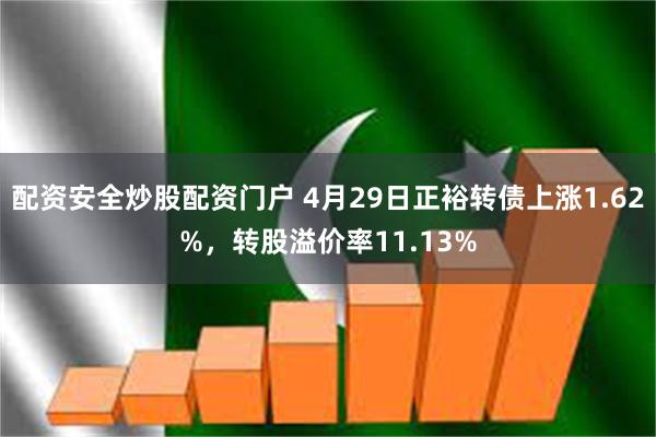 配资安全炒股配资门户 4月29日正裕转债上涨1.62%，转股溢价率11.13%