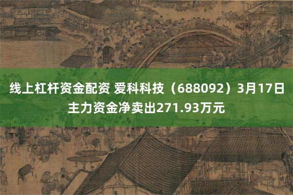 线上杠杆资金配资 爱科科技（688092）3月17日主力资金净卖出271.93万元