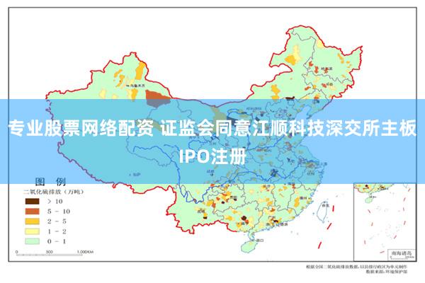 专业股票网络配资 证监会同意江顺科技深交所主板IPO注册