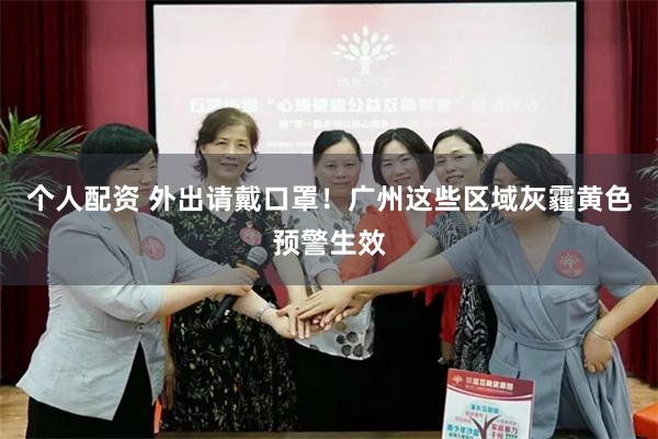 个人配资 外出请戴口罩！广州这些区域灰霾黄色预警生效