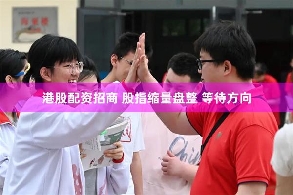 港股配资招商 股指缩量盘整 等待方向