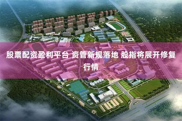 股票配资盈利平台 资管新规落地 股指将展开修复行情