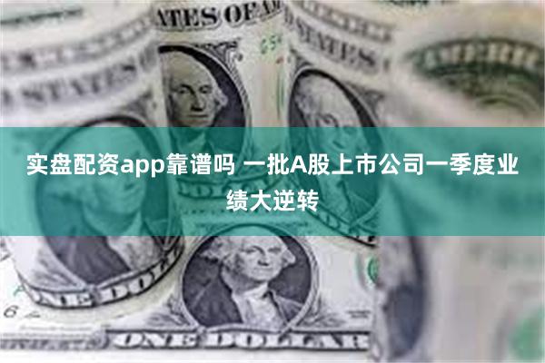 实盘配资app靠谱吗 一批A股上市公司一季度业绩大逆转