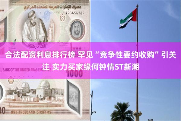 合法配资利息排行榜 罕见“竞争性要约收购”引关注 实力买家缘何钟情ST新潮