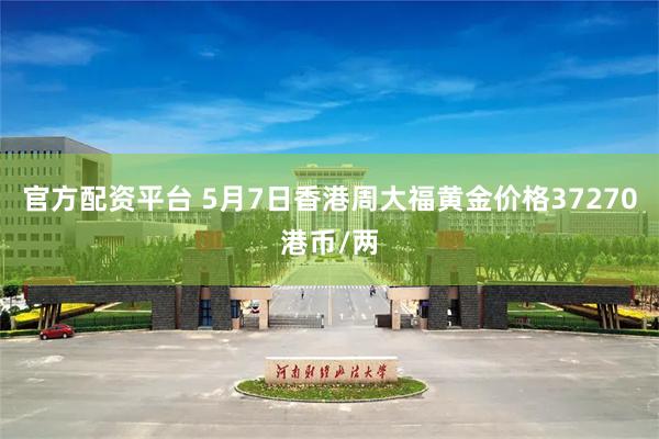 官方配资平台 5月7日香港周大福黄金价格37270港币/两