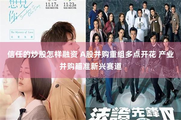 信任的炒股怎样融资 A股并购重组多点开花 产业并购瞄准新兴赛道