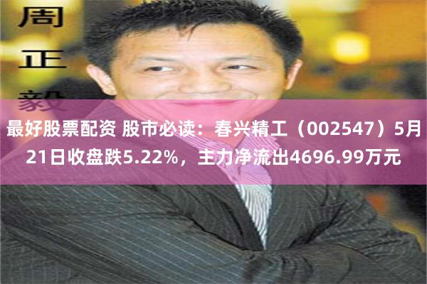 最好股票配资 股市必读：春兴精工（002547）5月21日收盘跌5.22%，主力净流出4696.99万元