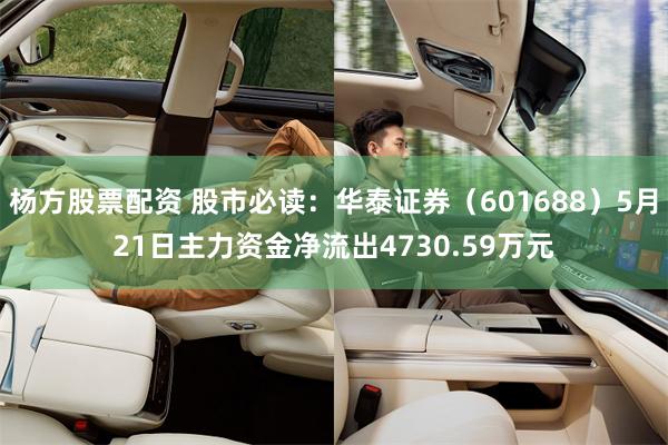 杨方股票配资 股市必读：华泰证券（601688）5月21日主力资金净流出4730.59万元
