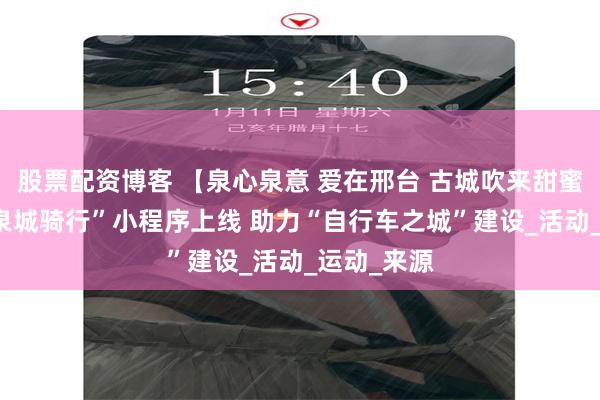 股票配资博客 【泉心泉意 爱在邢台 古城吹来甜蜜的风】 “泉城骑行”小程序上线 助力“自行车之城”建设_活动_运动_来源
