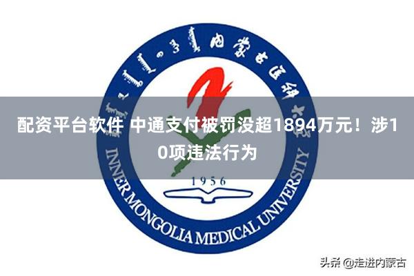 配资平台软件 中通支付被罚没超1894万元！涉10项违法行为