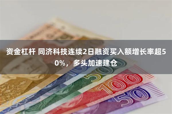 资金杠杆 同济科技连续2日融资买入额增长率超50%，多头加速建仓