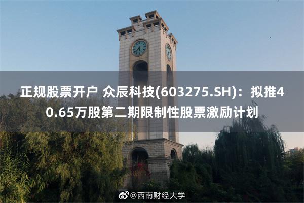 正规股票开户 众辰科技(603275.SH)：拟推40.65万股第二期限制性股票激励计划