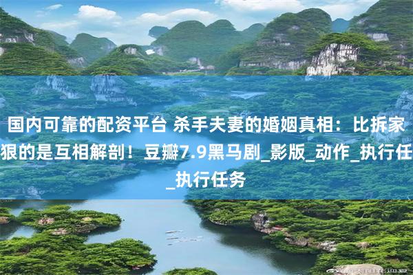 国内可靠的配资平台 杀手夫妻的婚姻真相：比拆家更狠的是互相解剖！豆瓣7.9黑马剧_影版_动作_执行任务
