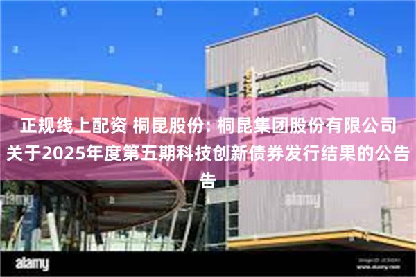 正规线上配资 桐昆股份: 桐昆集团股份有限公司关于2025年度第五期科技创新债券发行结果的公告