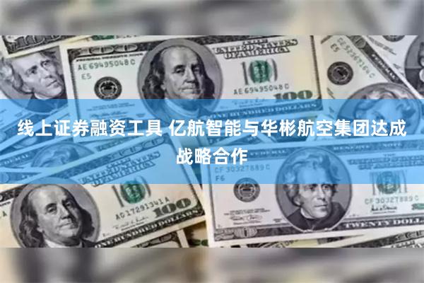 线上证券融资工具 亿航智能与华彬航空集团达成战略合作