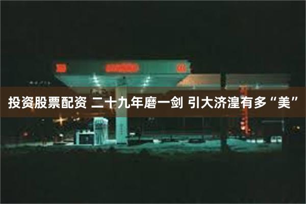 投资股票配资 二十九年磨一剑 引大济湟有多“美”