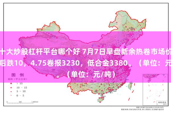 十大炒股杠杆平台哪个好 7月7日早盘新余热卷市场价格午后跌10，4.75卷报3230，低合金3380。（单位：元/吨）