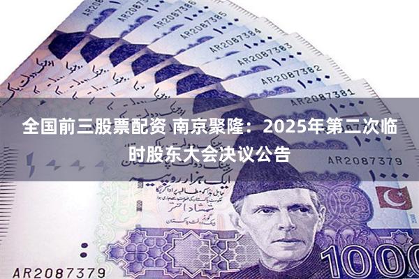 全国前三股票配资 南京聚隆：2025年第二次临时股东大会决议公告