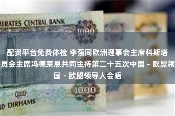 配资平台免费体检 李强同欧洲理事会主席科斯塔、欧盟委员会主席冯德莱恩共同主持第二十五次中国－欧盟领导人会晤
