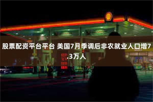 股票配资平台平台 美国7月季调后非农就业人口增7.3万人