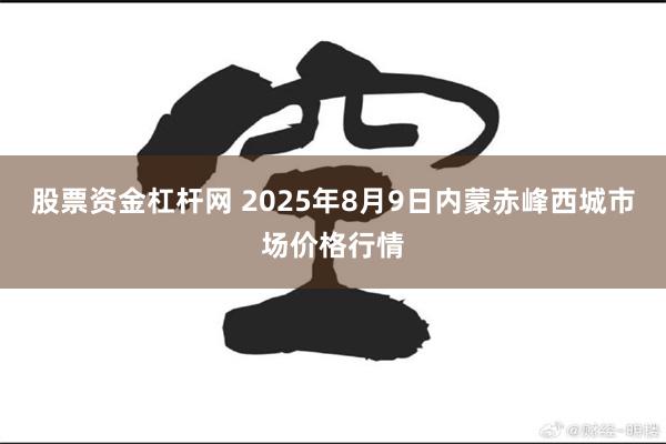 股票资金杠杆网 2025年8月9日内蒙赤峰西城市场价格行情