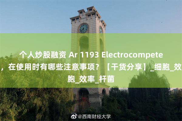个人炒股融资 Ar 1193 Electrocompetent Cell ，在使用时有哪些注意事项？【干货分享】_细胞_效率_杆菌