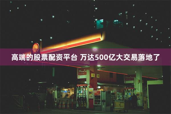 高端的股票配资平台 万达500亿大交易落地了