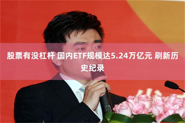 股票有没杠杆 国内ETF规模达5.24万亿元 刷新历史纪录