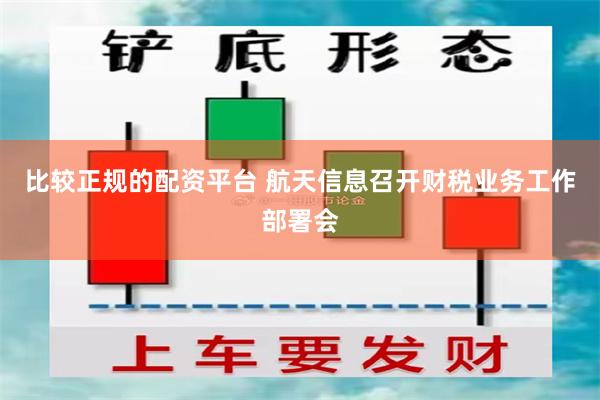 比较正规的配资平台 航天信息召开财税业务工作部署会