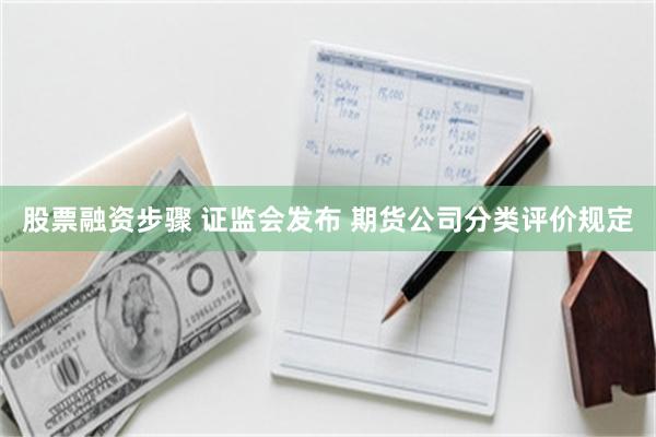 股票融资步骤 证监会发布 期货公司分类评价规定