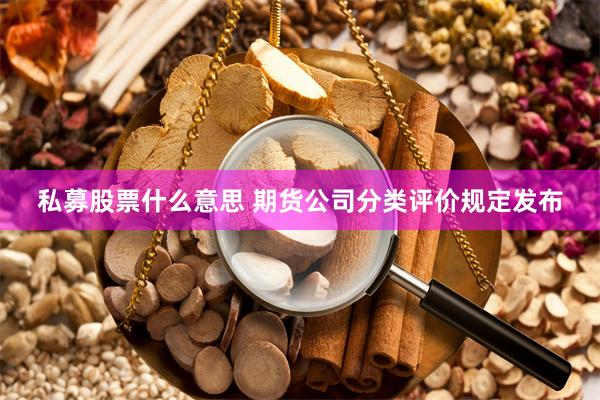 私募股票什么意思 期货公司分类评价规定发布