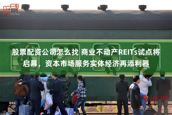 股票配资公司怎么找 商业不动产REITs试点将启幕，资本市场服务实体经济再添利器