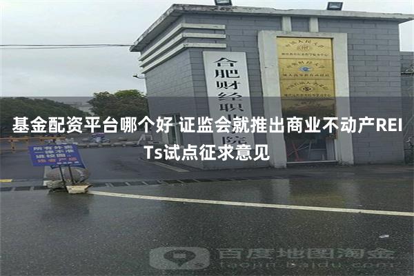 基金配资平台哪个好 证监会就推出商业不动产REITs试点征求意见