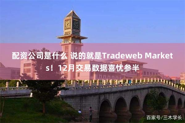 配资公司是什么 说的就是Tradeweb Markets！12月交易数据喜忧参半